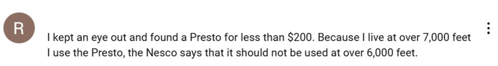 A comment left on my YouTube video that states they purchased the Presto because of their elevation. It mentions that she lives over 7,000 feet, and at the time of her purchase, the Nesco had only been tested up to 6,000 feet. 
